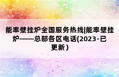 能率壁挂炉全国服务热线|能率壁挂炉——总部各区电话(2023-已更新）